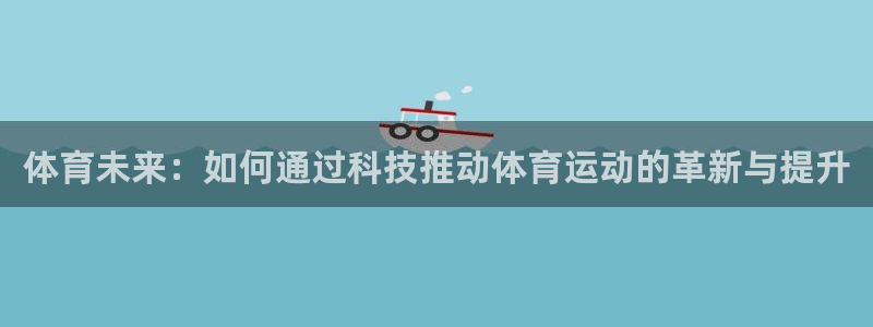 球进体育官方网站入口：体育未来：如何通过科技推动体育运动的革新与提升