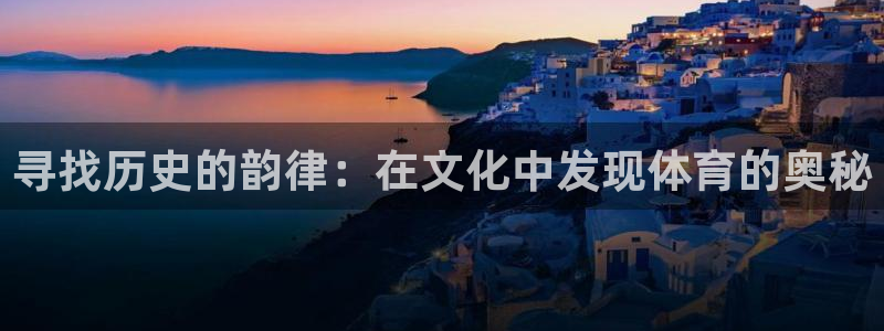 球进体育：寻找历史的韵律：在文化中发现体育的奥秘