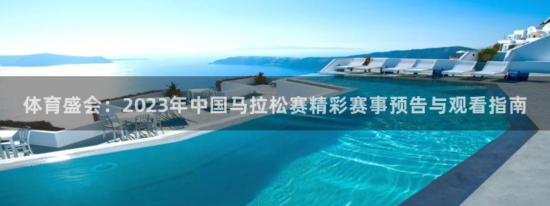 球进体育APP下载安装：体育盛会：2023年中国马拉松赛精彩赛事预告与观看指南