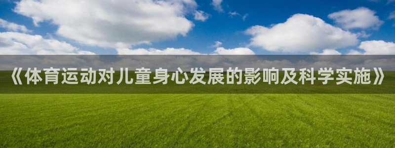 球进体育：《体育运动对儿童身心发展的影响及科学实施》