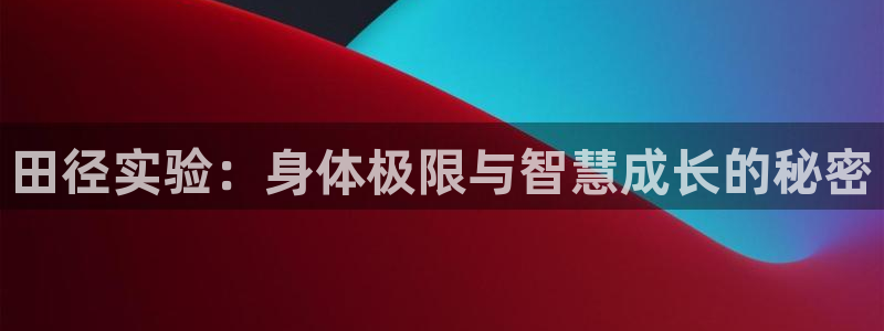 球进体育app：田径实验：身体极限与智慧成长的秘密