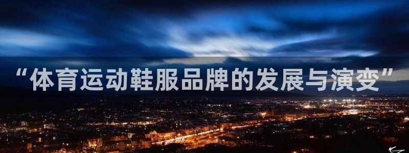 球进体育官方网站入口：“体育运动鞋服品牌的发展与演变”