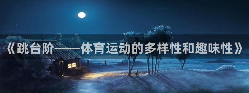 球进体育APP下载安装：《跳台阶——体育运动的多样性和趣味性》